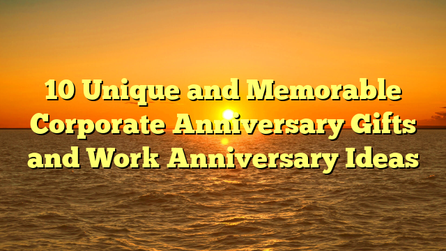 10 Unique and Memorable Corporate Anniversary Gifts and Work Anniversary Ideas
