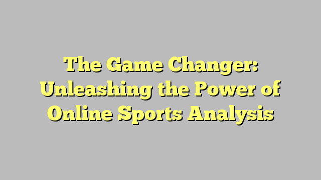 The Game Changer: Unleashing the Power of Online Sports Analysis