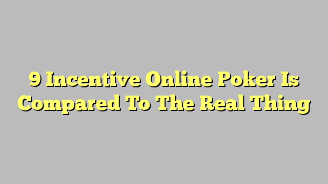 9 Incentive Online Poker Is Compared To The Real Thing