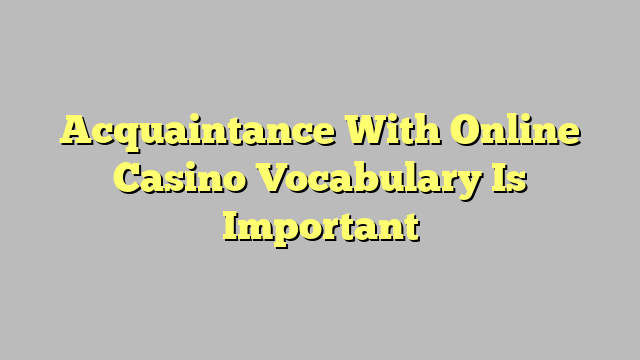 Acquaintance With Online Casino Vocabulary Is Important