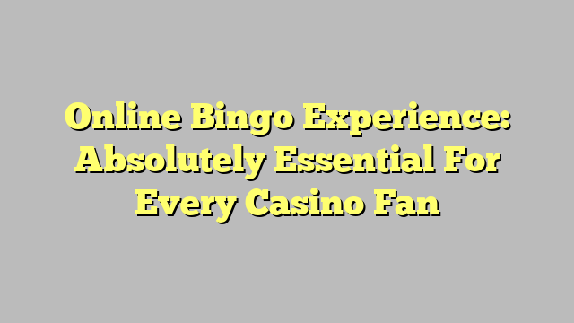 Online Bingo Experience: Absolutely Essential For Every Casino Fan