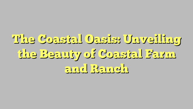 The Coastal Oasis: Unveiling the Beauty of Coastal Farm and Ranch