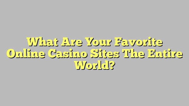 What Are Your Favorite Online Casino Sites The Entire World?