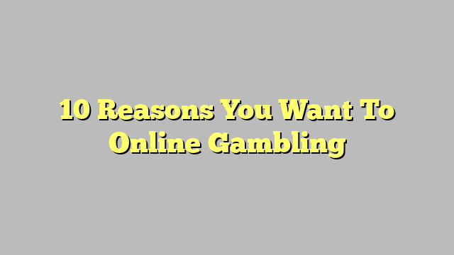 10 Reasons You Want To Online Gambling