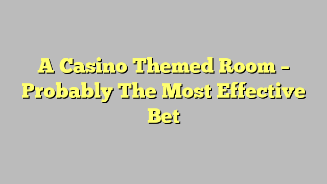 A Casino Themed Room – Probably The Most Effective Bet