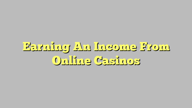 Earning An Income From Online Casinos