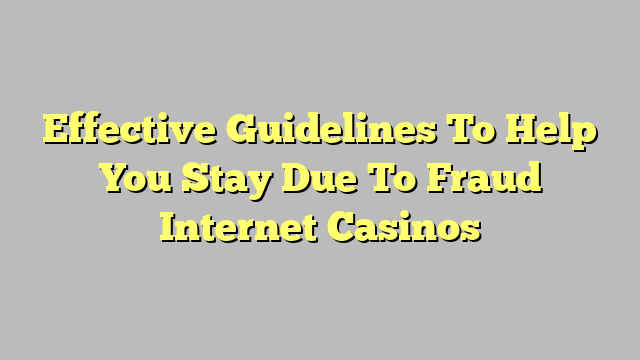 Effective Guidelines To Help You Stay Due To Fraud Internet Casinos