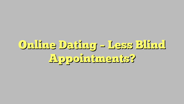 Online Dating – Less Blind Appointments?