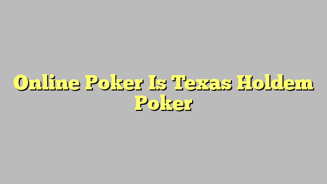 Online Poker Is Texas Holdem Poker