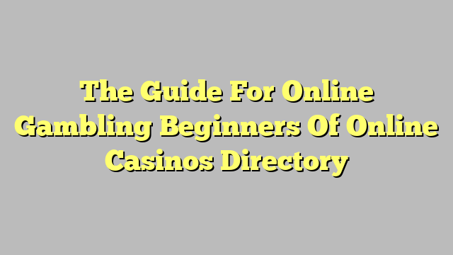 The Guide For Online Gambling Beginners Of Online Casinos Directory