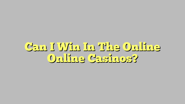 Can I Win In The Online Online Casinos?