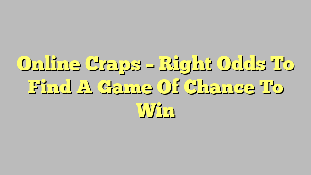 Online Craps – Right Odds To Find A Game Of Chance To Win