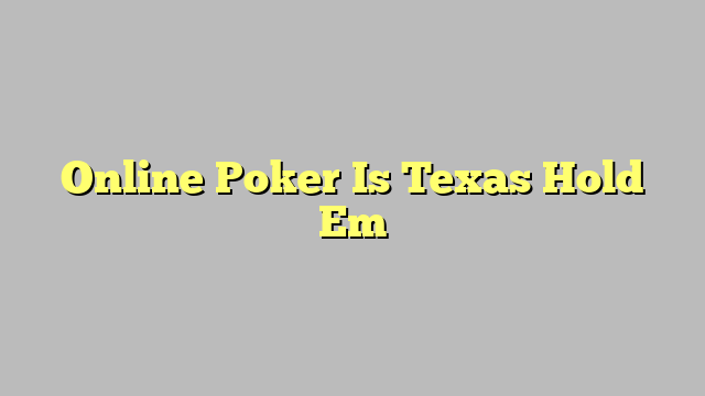 Online Poker Is Texas Hold Em