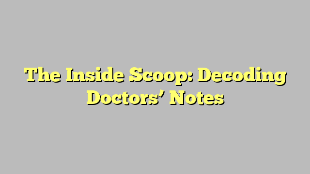 The Inside Scoop: Decoding Doctors’ Notes