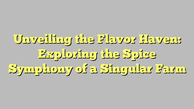 Unveiling the Flavor Haven: Exploring the Spice Symphony of a Singular Farm