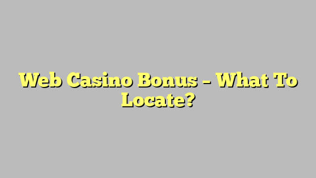 Web Casino Bonus – What To Locate?