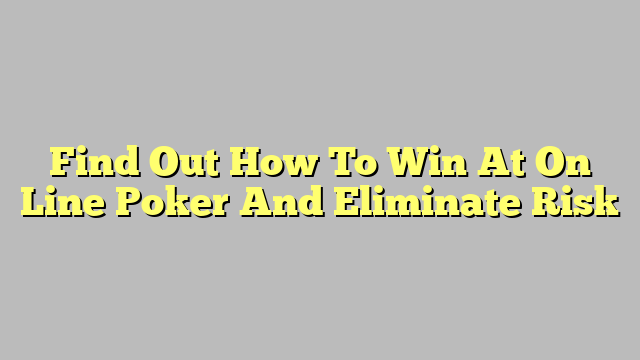 Find Out How To Win At On Line Poker And Eliminate Risk