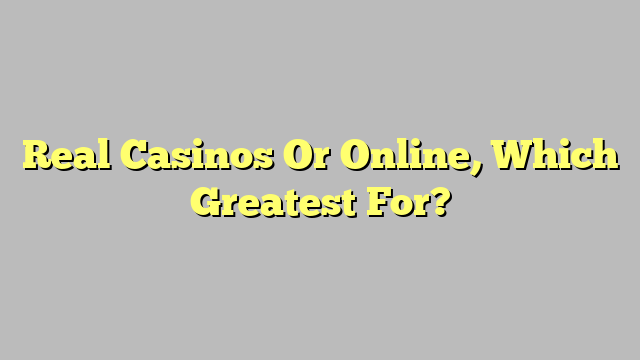 Real Casinos Or Online, Which Greatest For?