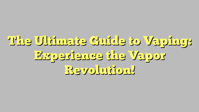 The Ultimate Guide to Vaping: Experience the Vapor Revolution!
