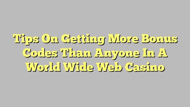 Tips On Getting More Bonus Codes Than Anyone In A World Wide Web Casino