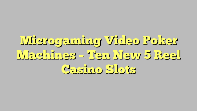 Microgaming Video Poker Machines – Ten New 5 Reel Casino Slots