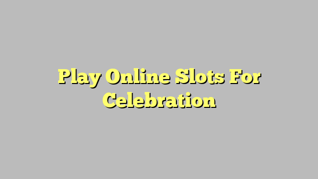 Play Online Slots For Celebration
