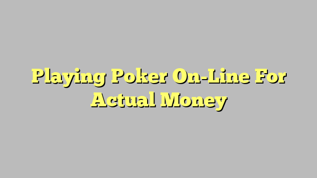 Playing Poker On-Line For Actual Money