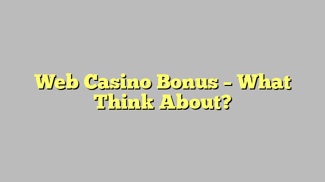 Web Casino Bonus – What Think About?