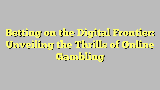 Betting on the Digital Frontier: Unveiling the Thrills of Online Gambling