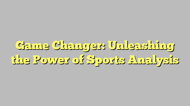 Game Changer: Unleashing the Power of Sports Analysis