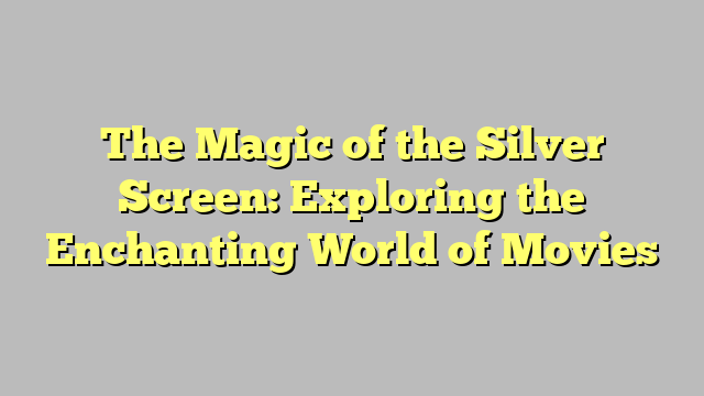 The Magic of the Silver Screen: Exploring the Enchanting World of Movies