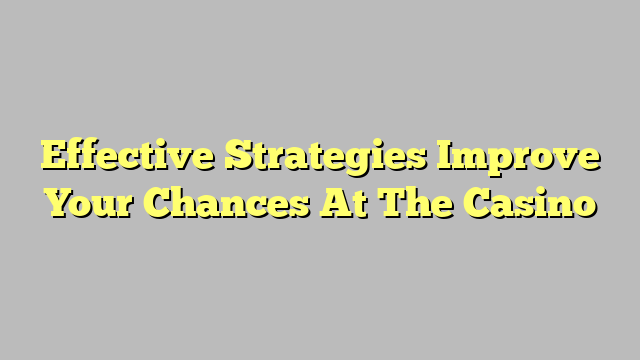 Effective Strategies Improve Your Chances At The Casino