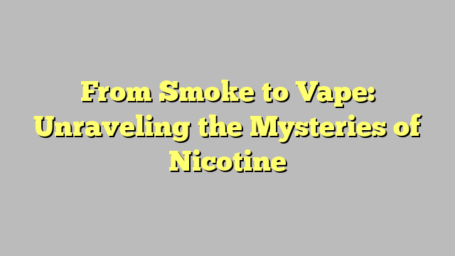 From Smoke to Vape: Unraveling the Mysteries of Nicotine