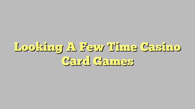 Looking A Few Time Casino Card Games