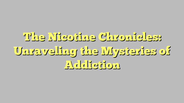 The Nicotine Chronicles: Unraveling the Mysteries of Addiction