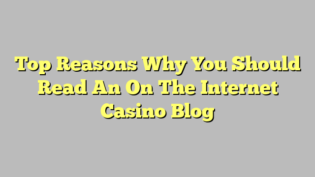Top Reasons Why You Should Read An On The Internet Casino Blog