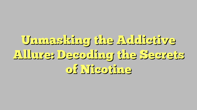 Unmasking the Addictive Allure: Decoding the Secrets of Nicotine