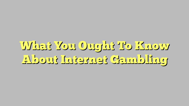 What You Ought To Know About Internet Gambling