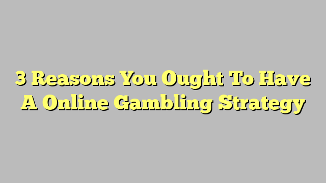 3 Reasons You Ought To Have A Online Gambling Strategy