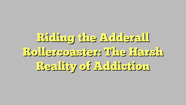 Riding the Adderall Rollercoaster: The Harsh Reality of Addiction
