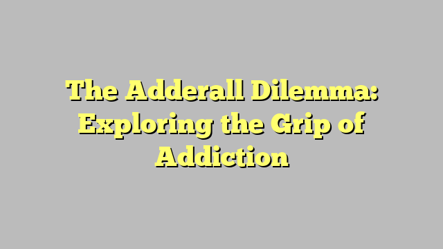 The Adderall Dilemma: Exploring the Grip of Addiction