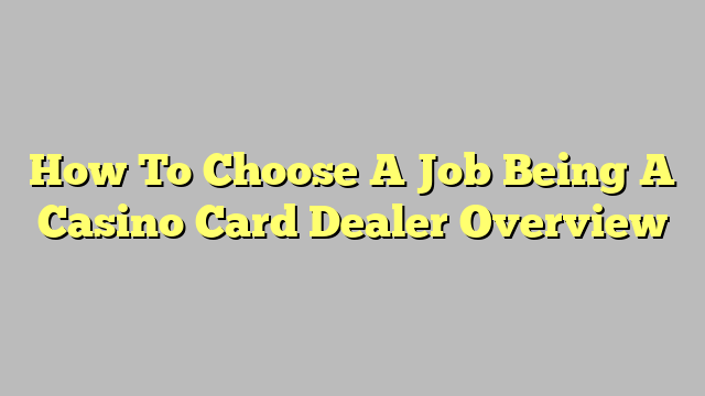 How To Choose A Job Being A Casino Card Dealer Overview