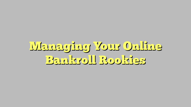 Managing Your Online Bankroll Rookies