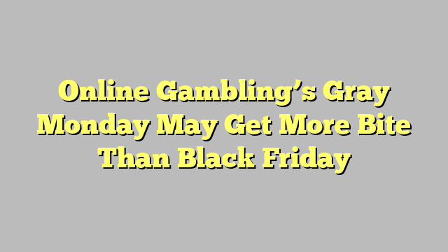 Online Gambling’s Gray Monday May Get More Bite Than Black Friday