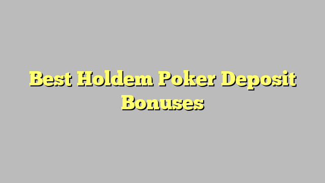 Best Holdem Poker Deposit Bonuses