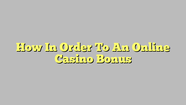 How In Order To An Online Casino Bonus