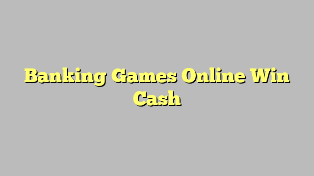 Banking Games Online Win Cash