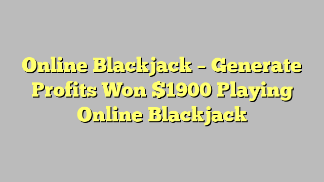 Online Blackjack – Generate Profits Won $1900 Playing Online Blackjack