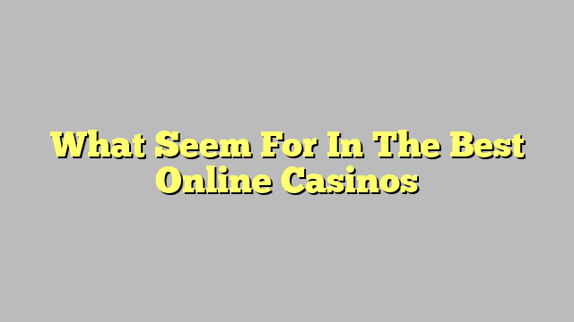 What Seem For In The Best Online Casinos