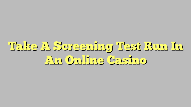 Take A Screening Test Run In An Online Casino